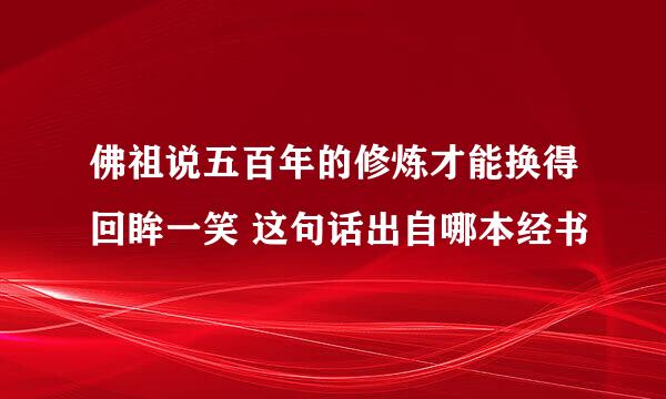 佛祖说五百年的修炼才能换得回眸一笑 这句话出自哪本经书