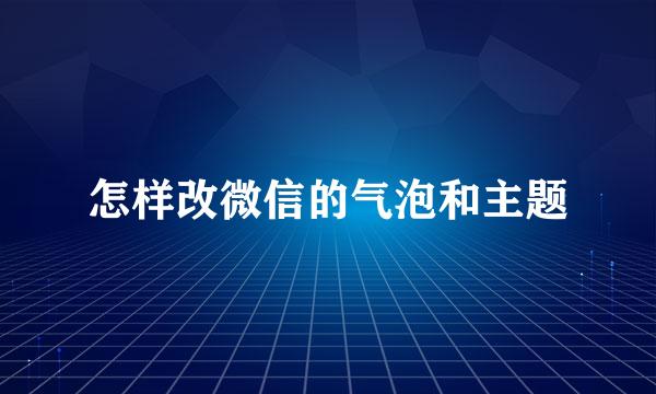 怎样改微信的气泡和主题