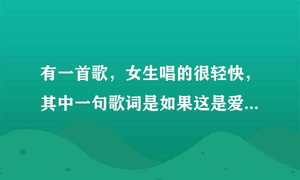 有一首歌，女生唱的很轻快，其中一句歌词是如果这是爱，如果还有爱.....