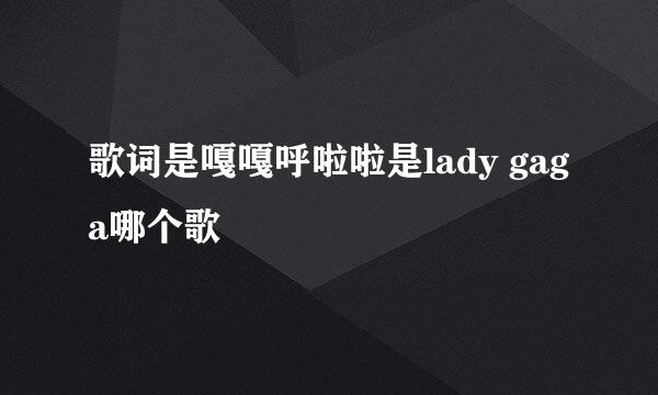 歌词是嘎嘎呼啦啦是lady gaga哪个歌