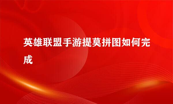 英雄联盟手游提莫拼图如何完成