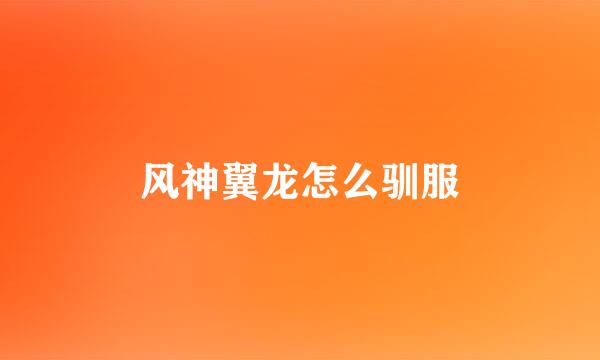 风神翼龙怎么驯服