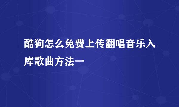 酷狗怎么免费上传翻唱音乐入库歌曲方法一
