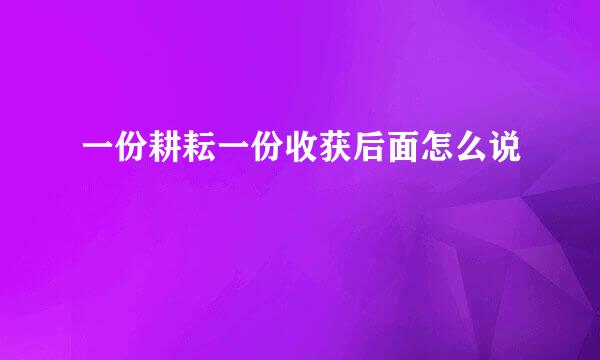 一份耕耘一份收获后面怎么说