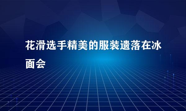 花滑选手精美的服装遗落在冰面会