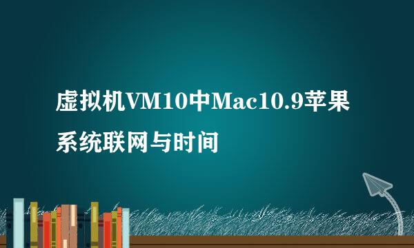 虚拟机VM10中Mac10.9苹果系统联网与时间