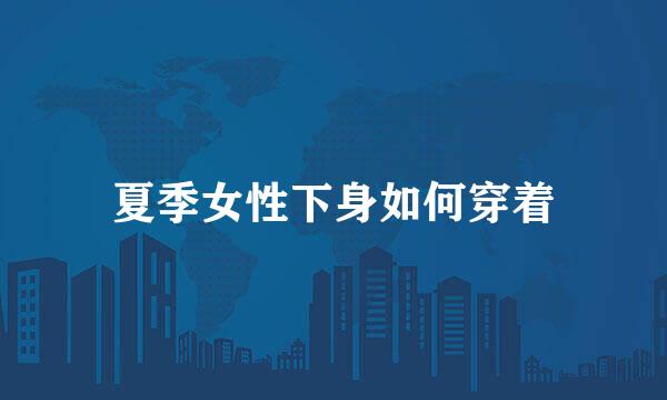 夏季女性下身如何穿着