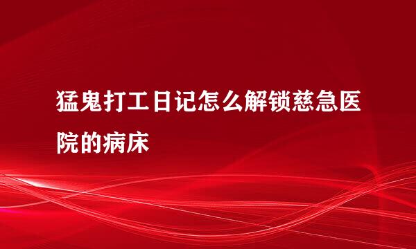 猛鬼打工日记怎么解锁慈急医院的病床