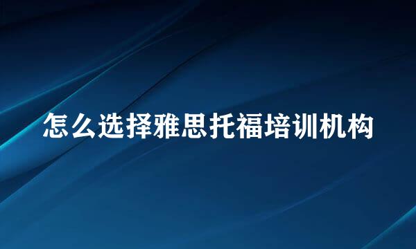 怎么选择雅思托福培训机构