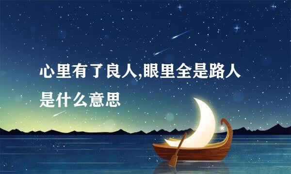 心里有了良人,眼里全是路人是什么意思