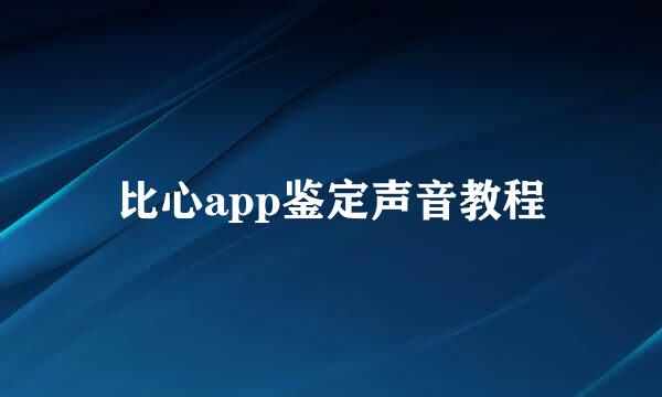 比心app鉴定声音教程