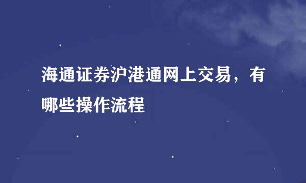 海通证券沪港通网上交易，有哪些操作流程