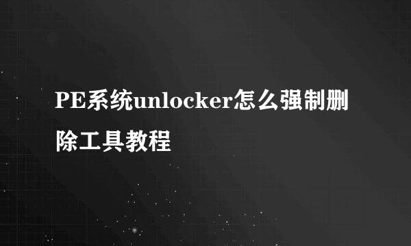 PE系统unlocker怎么强制删除工具教程
