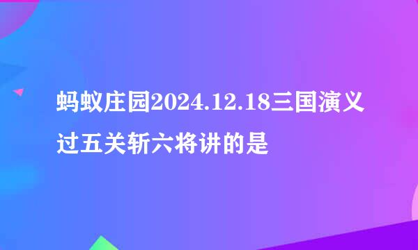 蚂蚁庄园2024.12.18三国演义过五关斩六将讲的是