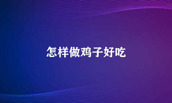 怎样做鸡子好吃