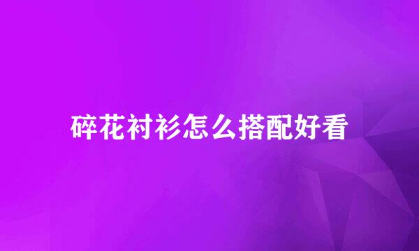 碎花衬衫怎么搭配好看