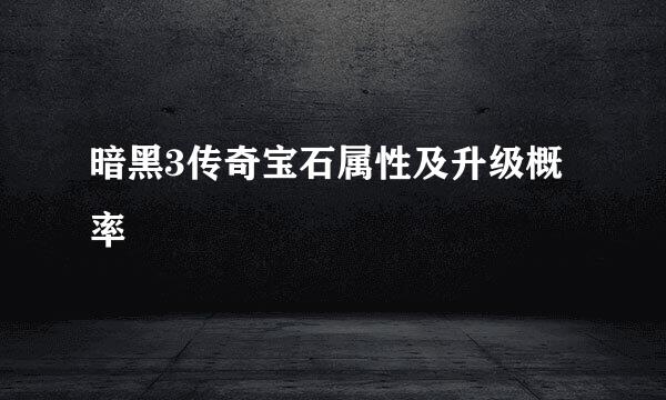 暗黑3传奇宝石属性及升级概率