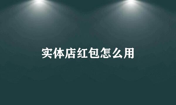 实体店红包怎么用