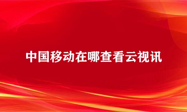 中国移动在哪查看云视讯