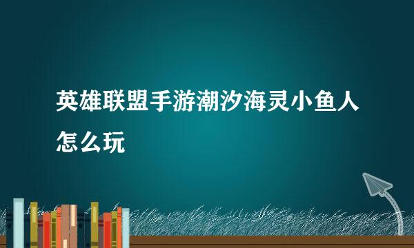 英雄联盟手游潮汐海灵小鱼人怎么玩