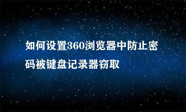 如何设置360浏览器中防止密码被键盘记录器窃取