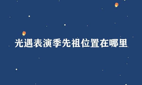 光遇表演季先祖位置在哪里