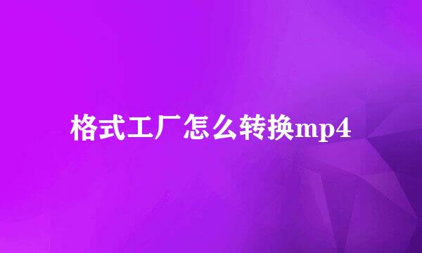 格式工厂怎么转换mp4