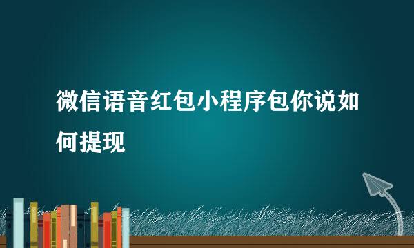 微信语音红包小程序包你说如何提现