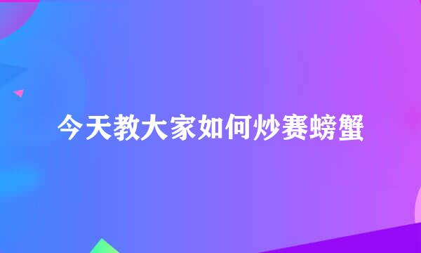 今天教大家如何炒赛螃蟹