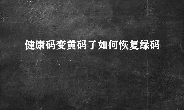 健康码变黄码了如何恢复绿码