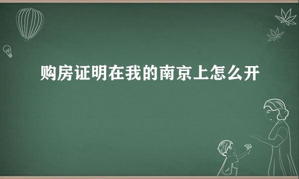 购房证明在我的南京上怎么开