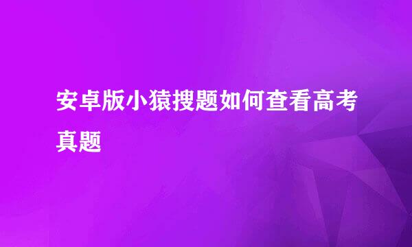 安卓版小猿搜题如何查看高考真题