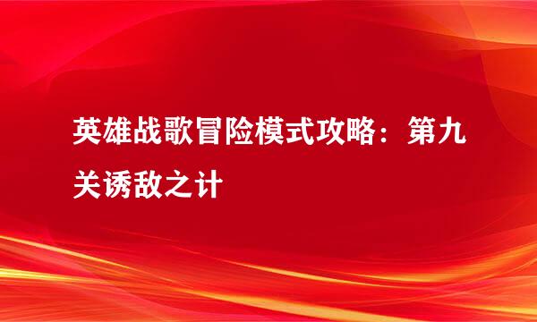 英雄战歌冒险模式攻略：第九关诱敌之计