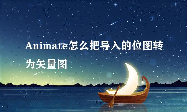 Animate怎么把导入的位图转为矢量图