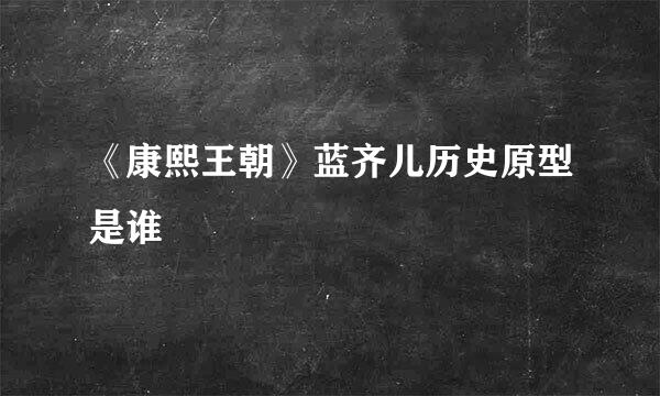 《康熙王朝》蓝齐儿历史原型是谁
