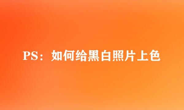 PS：如何给黑白照片上色