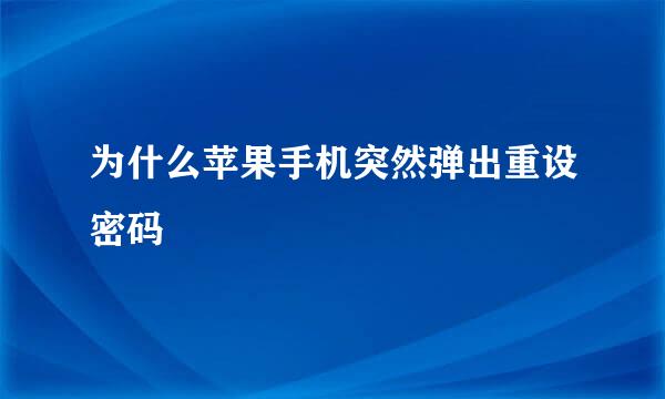 为什么苹果手机突然弹出重设密码