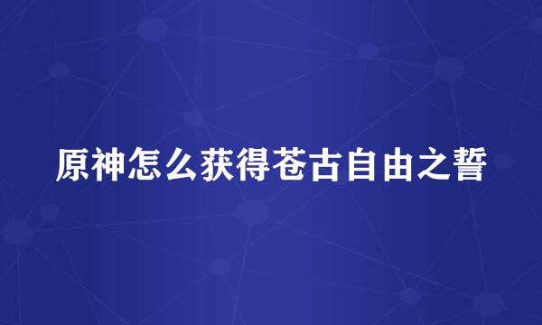 原神怎么获得苍古自由之誓