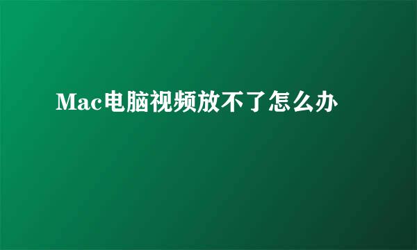 Mac电脑视频放不了怎么办