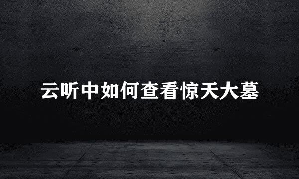 云听中如何查看惊天大墓
