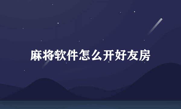 麻将软件怎么开好友房