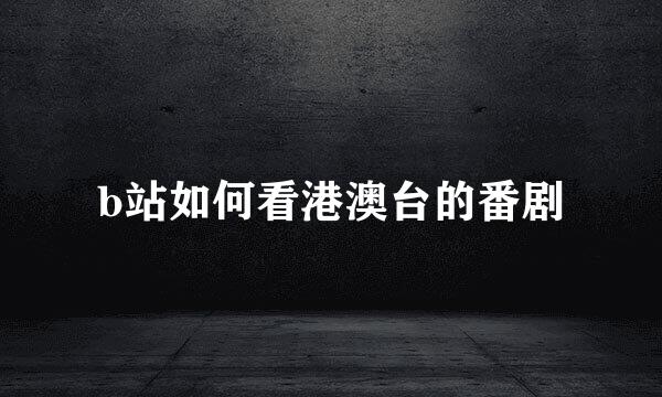 b站如何看港澳台的番剧