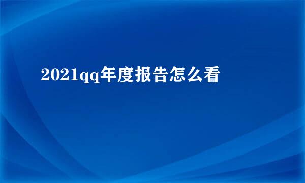 2021qq年度报告怎么看