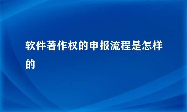 软件著作权的申报流程是怎样的