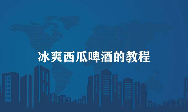 冰爽西瓜啤酒的教程