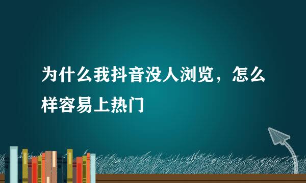 为什么我抖音没人浏览，怎么样容易上热门
