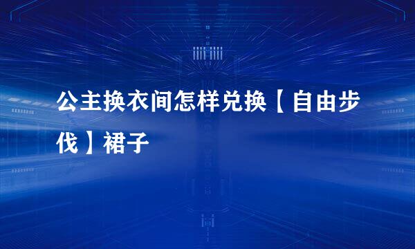 公主换衣间怎样兑换【自由步伐】裙子