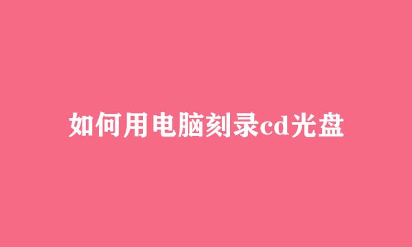 如何用电脑刻录cd光盘