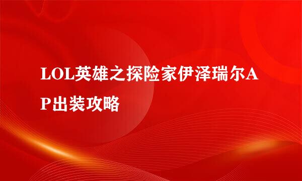 LOL英雄之探险家伊泽瑞尔AP出装攻略