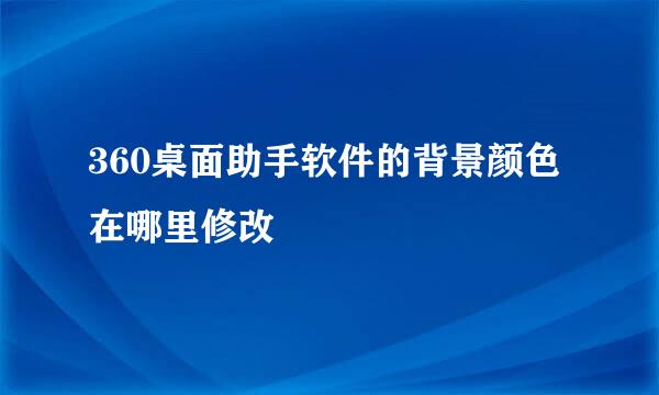 360桌面助手软件的背景颜色在哪里修改